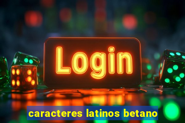 caracteres latinos betano